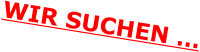 WIR SUCHEN …